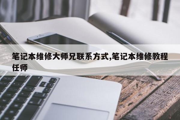 笔记本维修大师兄联系方式,笔记本维修教程任师