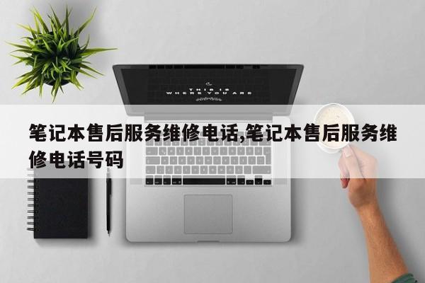 笔记本售后服务维修电话,笔记本售后服务维修电话号码