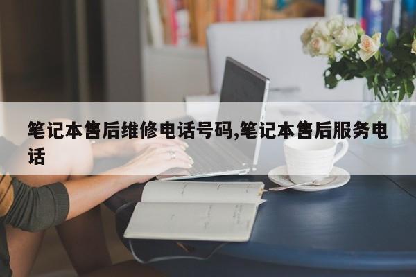 笔记本售后维修电话号码,笔记本售后服务电话