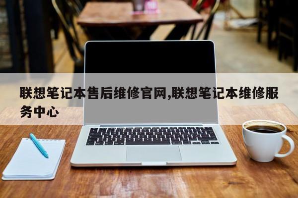 联想笔记本售后维修官网,联想笔记本维修服务中心