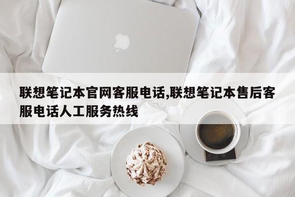 联想笔记本官网客服电话,联想笔记本售后客服电话人工服务热线