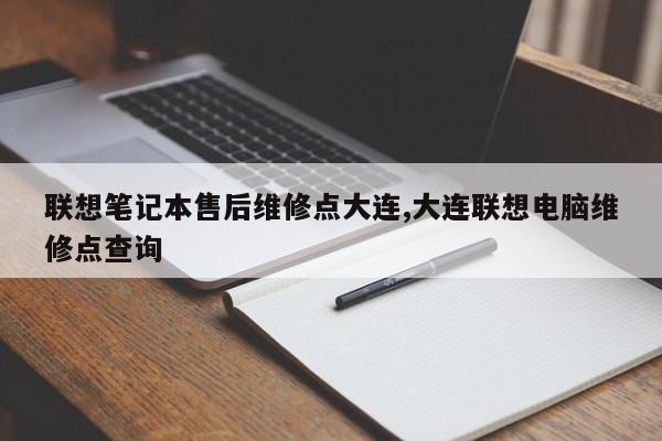 联想笔记本售后维修点大连,大连联想电脑维修点查询
