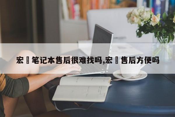 宏碁笔记本售后很难找吗,宏碁售后方便吗