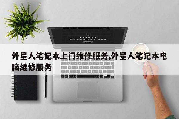 外星人笔记本上门维修服务,外星人笔记本电脑维修服务